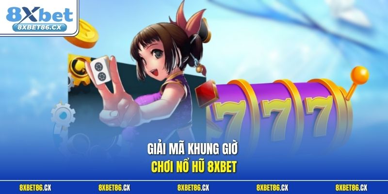 Giải mã khung giờ chơi nổ hũ 8xbet