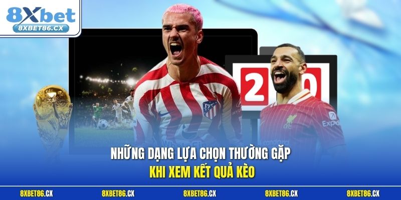 Những dạng lựa chọn thường gặp khi xem kết quả kèo