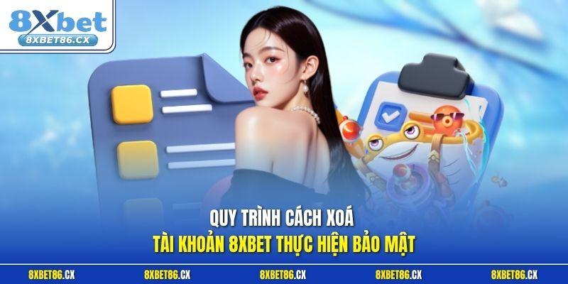 Quy trình cách xoá tài khoản 8xbet thực hiện bảo mật 