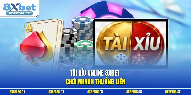 Tài xỉu online 8xbet chơi nhanh thưởng liền