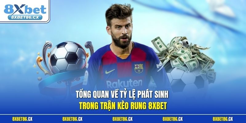 Tổng quan về tỷ lệ phát sinh trong trận kèo rung 8xbet